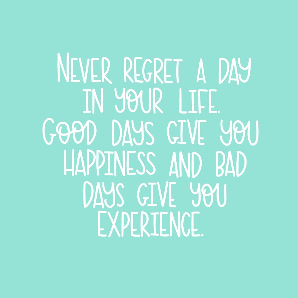 Never regret a day in your life.